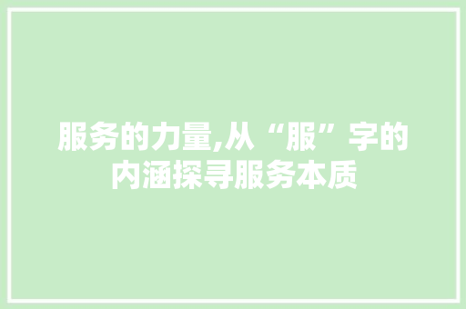 服务的力量,从“服”字的内涵探寻服务本质