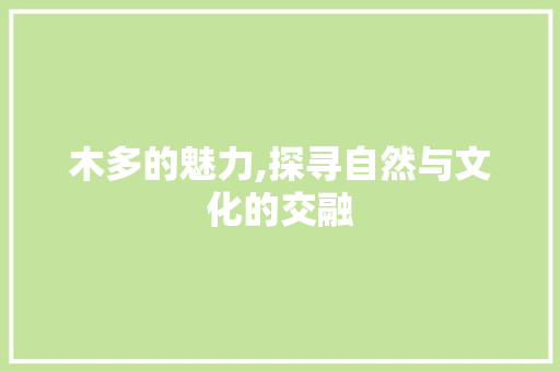 木多的魅力,探寻自然与文化的交融