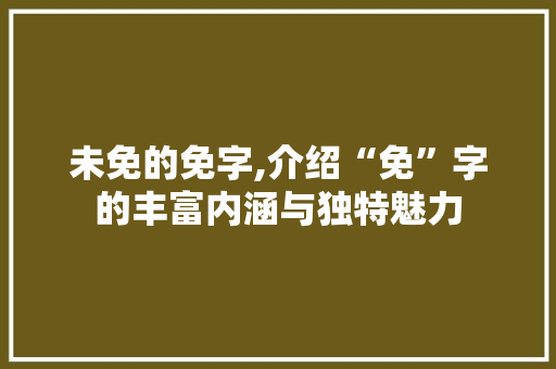 未免的免字,介绍“免”字的丰富内涵与独特魅力