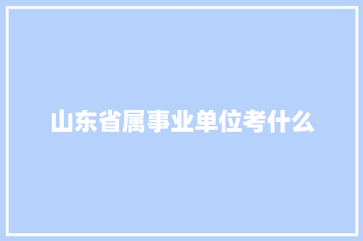 山东省属事业单位考什么