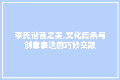 李氏谐音之美,文化传承与创意表达的巧妙交融