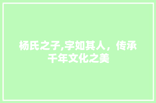 杨氏之子,字如其人，传承千年文化之美