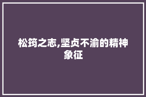 松筠之志,坚贞不渝的精神象征