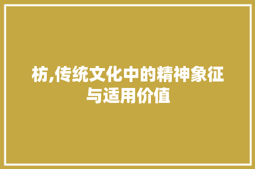 枋,传统文化中的精神象征与适用价值
