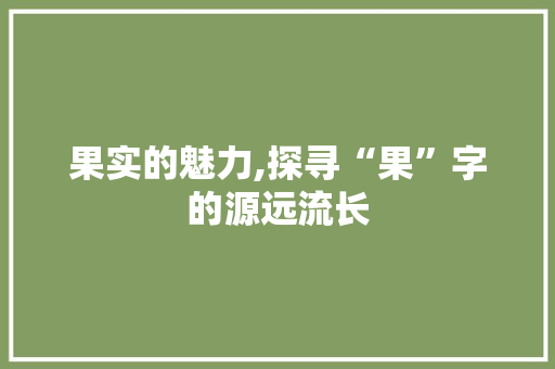 果实的魅力,探寻“果”字的源远流长