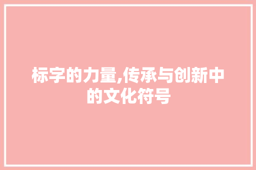 标字的力量,传承与创新中的文化符号