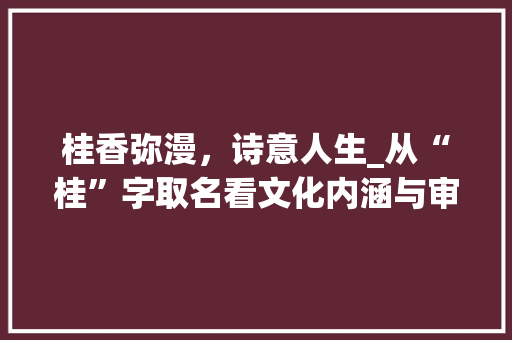 桂香弥漫，诗意人生_从“桂”字取名看文化内涵与审美追求
