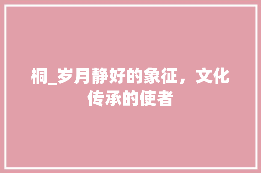 桐_岁月静好的象征，文化传承的使者