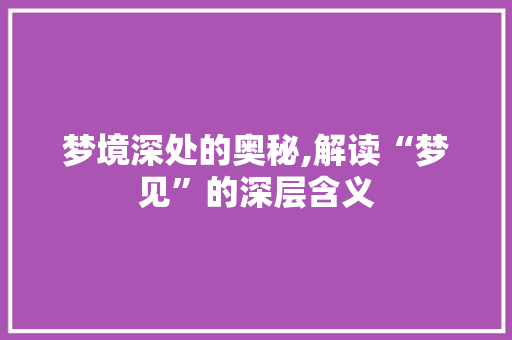 梦境深处的奥秘,解读“梦见”的深层含义