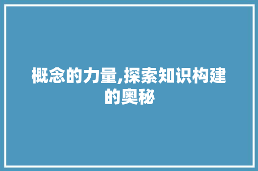 概念的力量,探索知识构建的奥秘