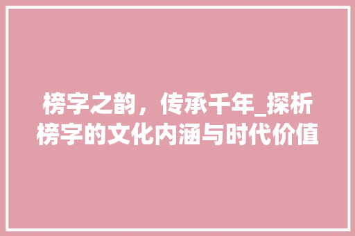 榜字之韵，传承千年_探析榜字的文化内涵与时代价值