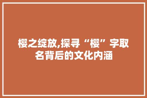 樱之绽放,探寻“樱”字取名背后的文化内涵