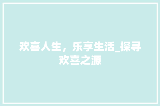 欢喜人生，乐享生活_探寻欢喜之源