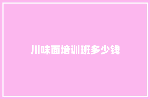 川味面培训班多少钱