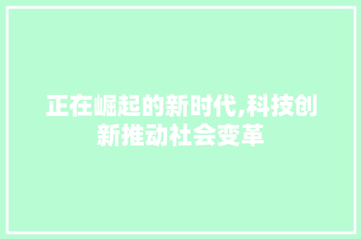 正在崛起的新时代,科技创新推动社会变革