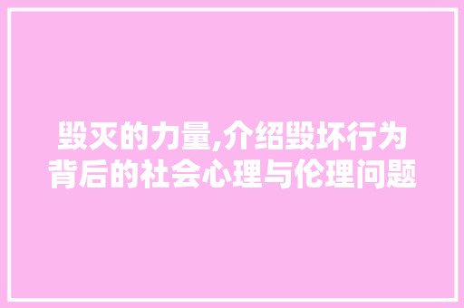 毁灭的力量,介绍毁坏行为背后的社会心理与伦理问题