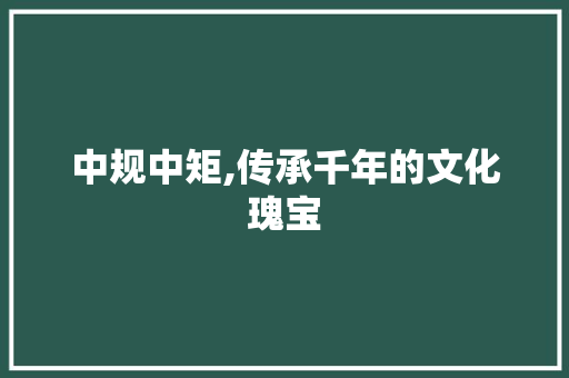 中规中矩,传承千年的文化瑰宝