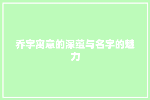 乔字寓意的深蕴与名字的魅力