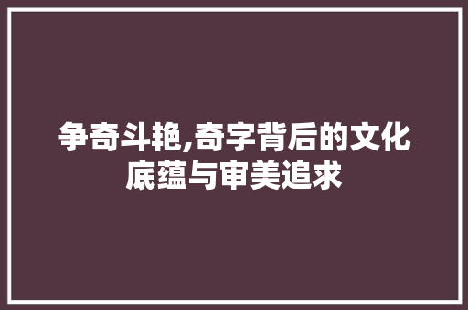 争奇斗艳,奇字背后的文化底蕴与审美追求