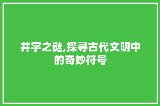 井字之谜,探寻古代文明中的奇妙符号