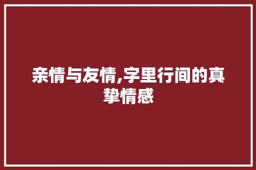 亲情与友情,字里行间的真挚情感