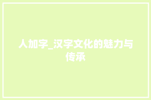 人加字_汉字文化的魅力与传承