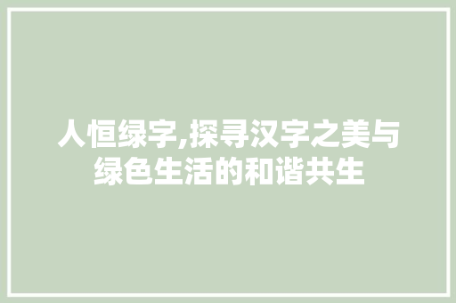 人恒绿字,探寻汉字之美与绿色生活的和谐共生