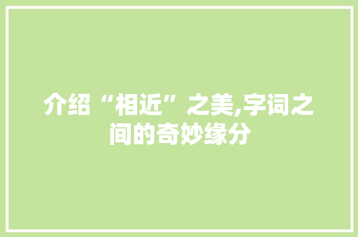 介绍“相近”之美,字词之间的奇妙缘分