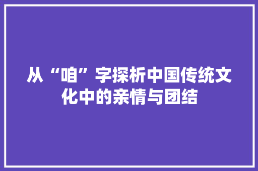 从“咱”字探析中国传统文化中的亲情与团结