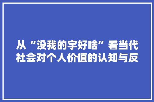 从“没我的字好啥”看当代社会对个人价值的认知与反思