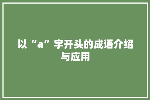 以“a”字开头的成语介绍与应用