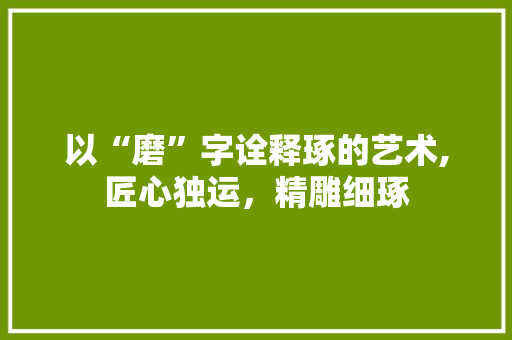 以“磨”字诠释琢的艺术,匠心独运，精雕细琢