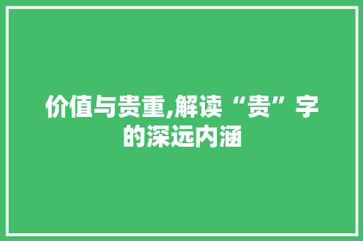 价值与贵重,解读“贵”字的深远内涵