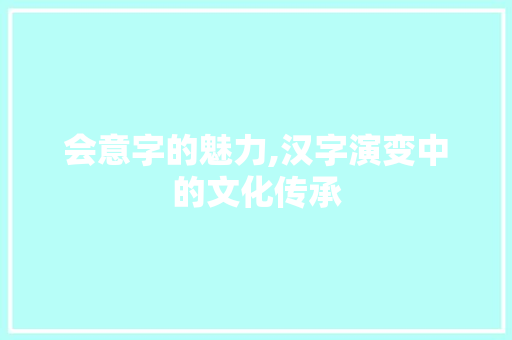 会意字的魅力,汉字演变中的文化传承