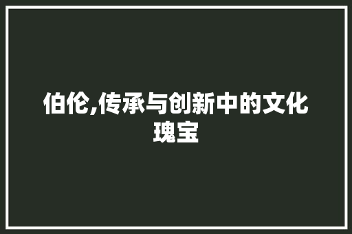 伯伦,传承与创新中的文化瑰宝