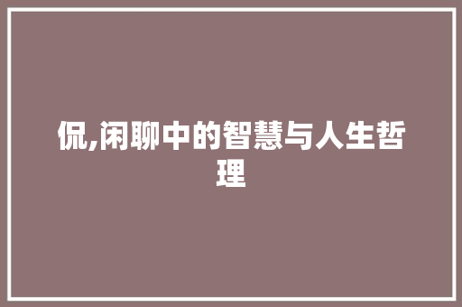 侃,闲聊中的智慧与人生哲理