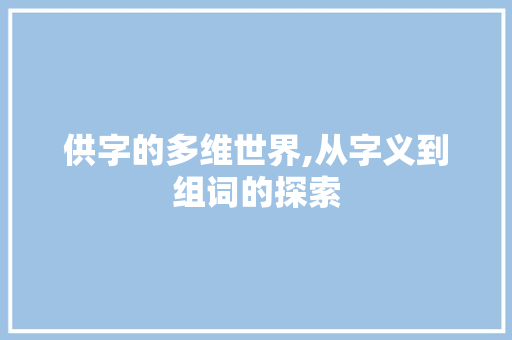 供字的多维世界,从字义到组词的探索