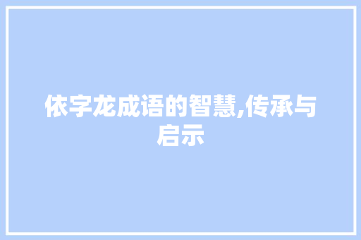 依字龙成语的智慧,传承与启示
