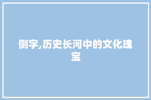 侧字,历史长河中的文化瑰宝
