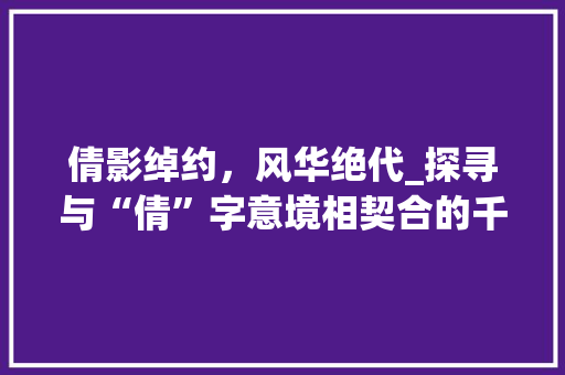 倩影绰约，风华绝代_探寻与“倩”字意境相契合的千古佳话