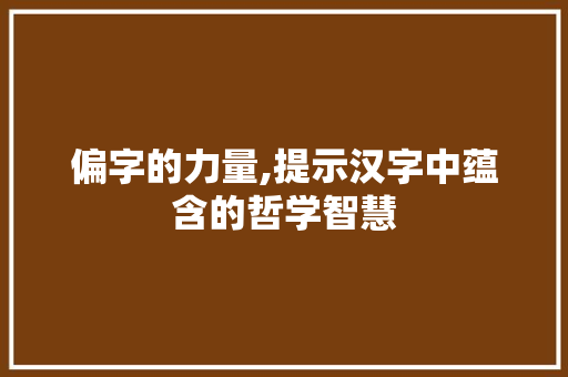 偏字的力量,提示汉字中蕴含的哲学智慧