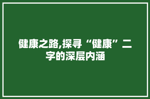 健康之路,探寻“健康”二字的深层内涵