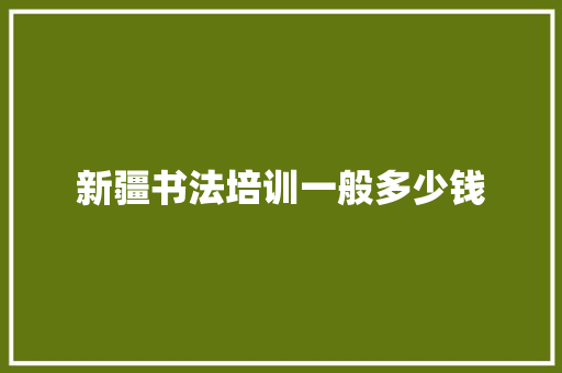 新疆书法培训一般多少钱