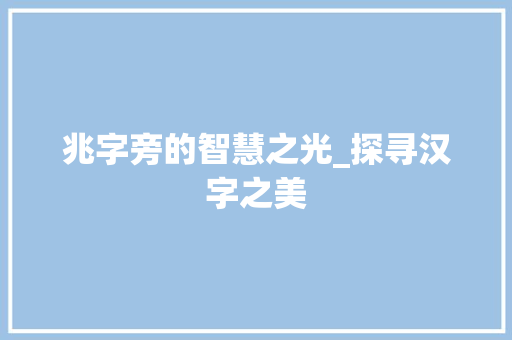兆字旁的智慧之光_探寻汉字之美