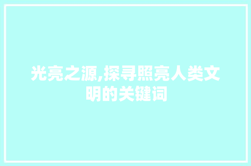 光亮之源,探寻照亮人类文明的关键词