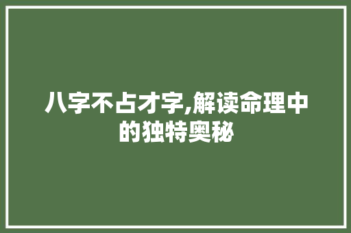 八字不占才字,解读命理中的独特奥秘