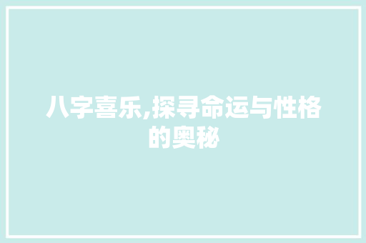 八字喜乐,探寻命运与性格的奥秘