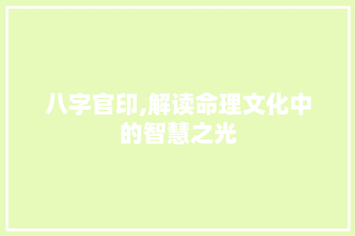 八字官印,解读命理文化中的智慧之光