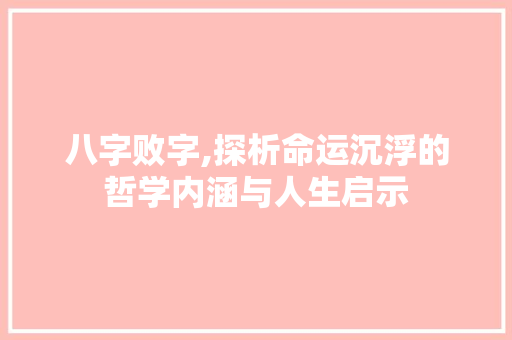 八字败字,探析命运沉浮的哲学内涵与人生启示