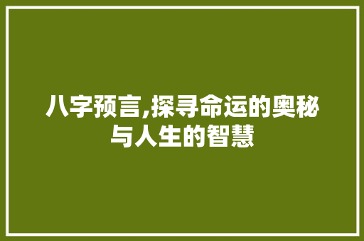 八字预言,探寻命运的奥秘与人生的智慧
